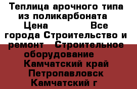 Теплица арочного типа из поликарбоната › Цена ­ 11 100 - Все города Строительство и ремонт » Строительное оборудование   . Камчатский край,Петропавловск-Камчатский г.